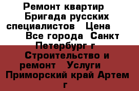 Ремонт квартир . Бригада русских специалистов › Цена ­ 150 - Все города, Санкт-Петербург г. Строительство и ремонт » Услуги   . Приморский край,Артем г.